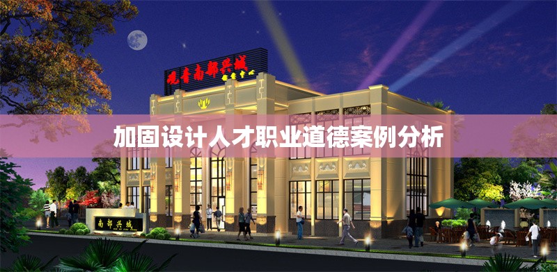 加固設計人才職業(yè)道德案例分析 行業(yè)新聞 第1張