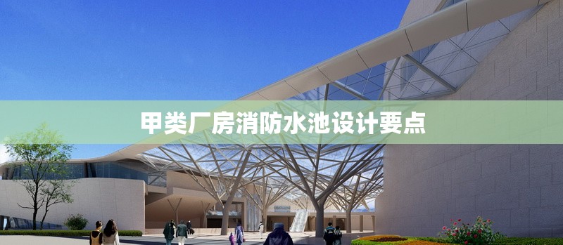 甲類廠房消防水池設(shè)計(jì)要點(diǎn) 行業(yè)新聞 第1張