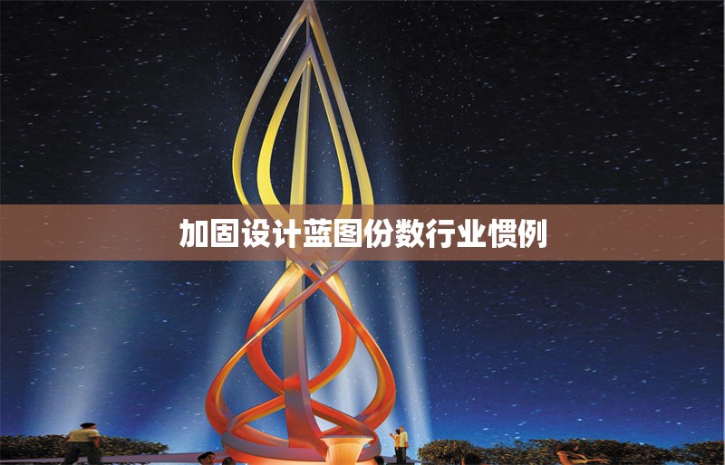 加固設(shè)計(jì)藍(lán)圖份數(shù)行業(yè)慣例 行業(yè)新聞 第6張 加固設(shè)計(jì)藍(lán)圖份數(shù)行業(yè)慣例 行業(yè)新聞 第6張