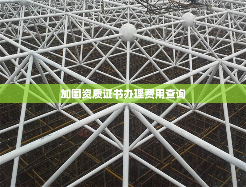 加固資質(zhì)證書(shū)辦理費(fèi)用查詢