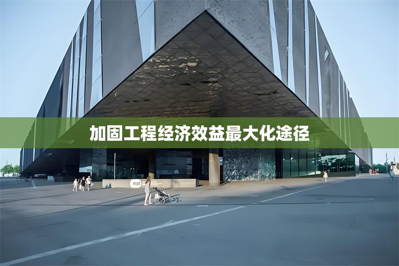 加固工程經(jīng)濟效益最大化途徑 行業(yè)新聞 第1張