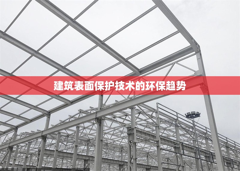 建筑表面保護(hù)技術(shù)的環(huán)保趨勢 行業(yè)新聞 第1張