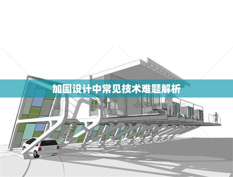 加固設(shè)計(jì)中常見技術(shù)難題解析 行業(yè)新聞 第1張