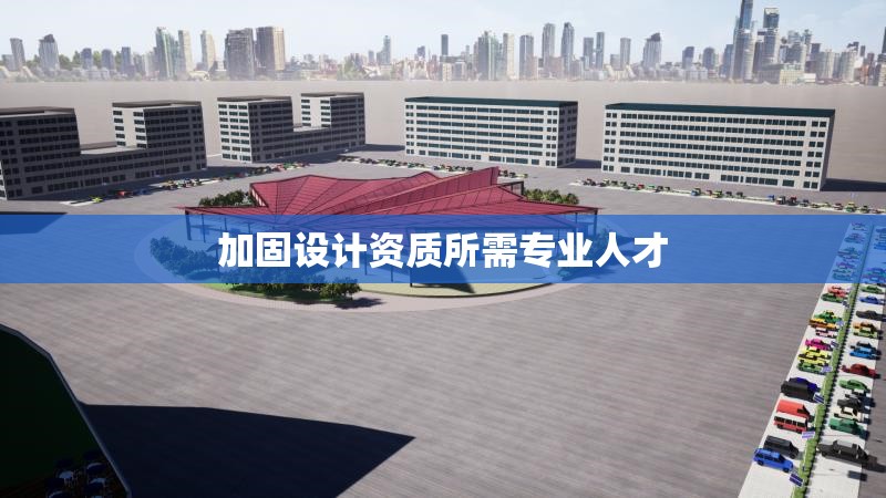 加固設計資質所需專業(yè)人才 行業(yè)新聞 第1張