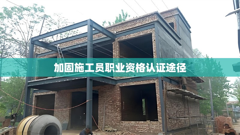 加固施工員職業(yè)資格認證途徑 行業(yè)新聞 加固施工員職業(yè)資格認證途徑 行業(yè)新聞