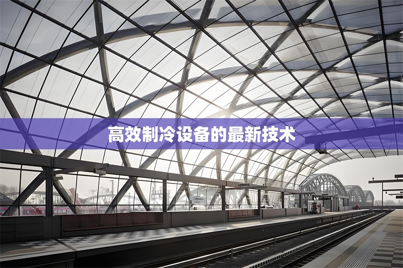 高效制冷設(shè)備的最新技術(shù) 行業(yè)新聞 第1張
