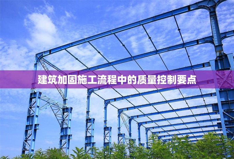 建筑加固施工流程中的質(zhì)量控制要點(diǎn) 行業(yè)新聞 第1張 建筑加固施工流程中的質(zhì)量控制要點(diǎn) 行業(yè)新聞 第1張