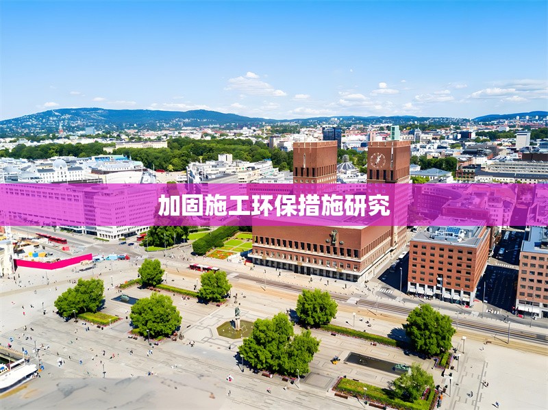 加固施工環(huán)保措施研究 行業(yè)新聞 第1張
