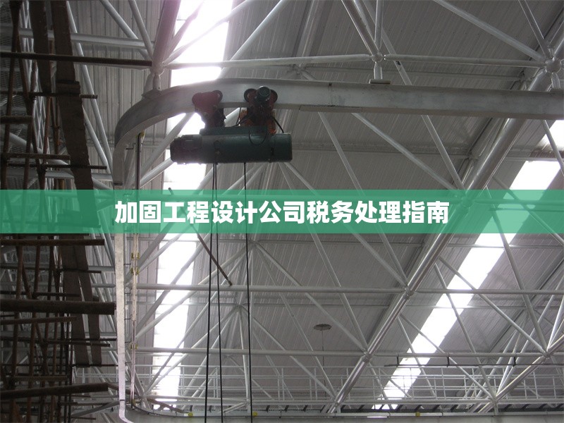 加固工程設(shè)計公司稅務(wù)處理指南 行業(yè)新聞 第1張 加固工程設(shè)計公司稅務(wù)處理指南 行業(yè)新聞 第1張