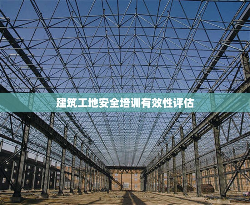 建筑工地安全培訓(xùn)有效性評(píng)估 行業(yè)新聞 第1張