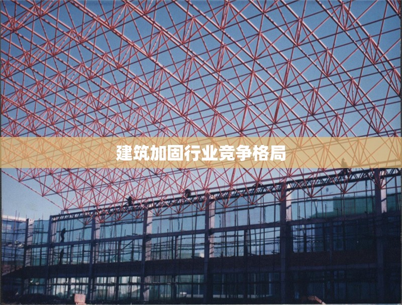 建筑加固行業(yè)競爭格局 行業(yè)新聞 第1張