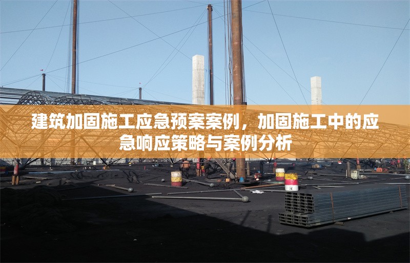 建筑加固施工應(yīng)急預(yù)案案例，加固施工中的應(yīng)急響應(yīng)策略與案例分析 行業(yè)新聞 第1張