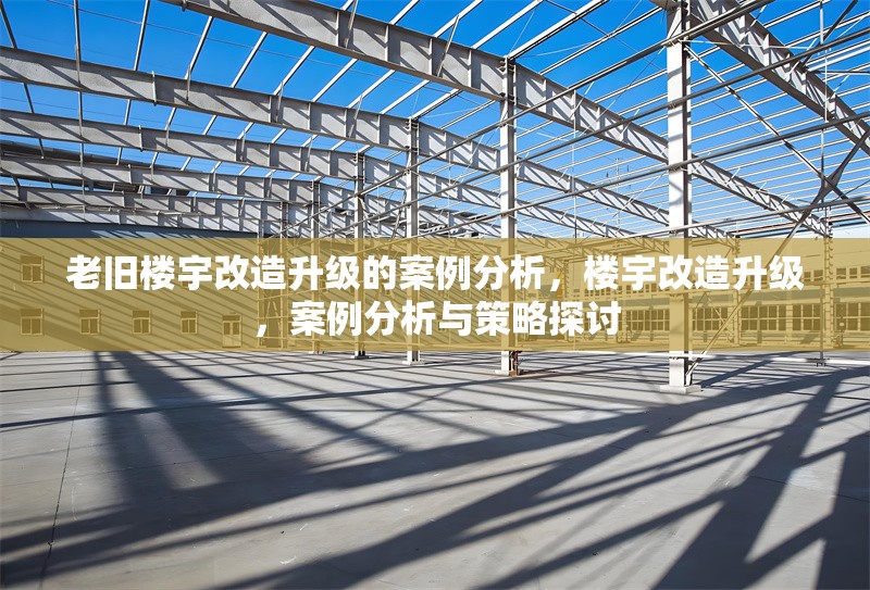 老舊樓宇改造升級(jí)的案例分析，樓宇改造升級(jí)，案例分析與策略探討