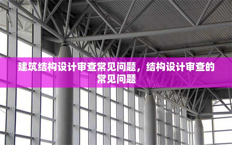 建筑結構設計審查常見問題，結構設計審查的常見問題