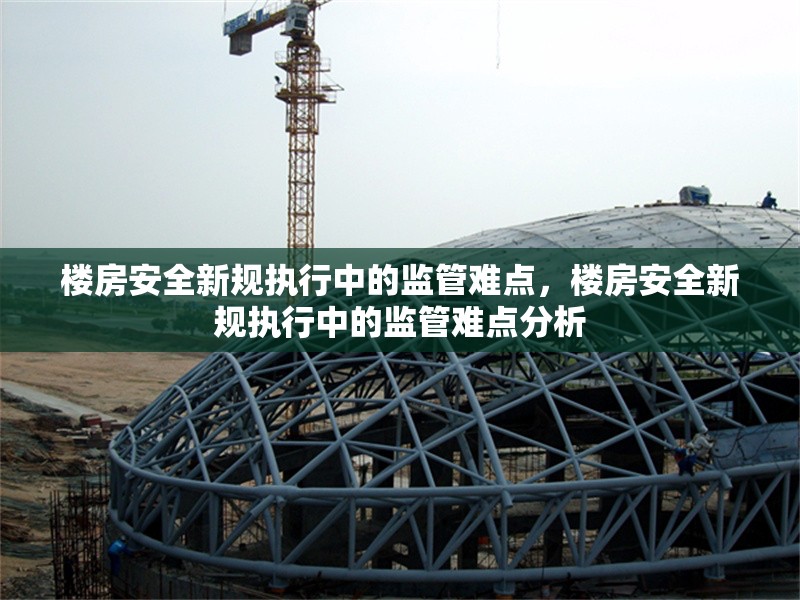 樓房安全新規(guī)執(zhí)行中的監(jiān)管難點，樓房安全新規(guī)執(zhí)行中的監(jiān)管難點分析