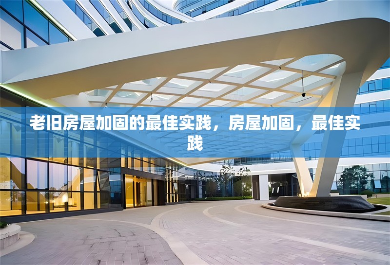 老舊房屋加固的最佳實(shí)踐，房屋加固，最佳實(shí)踐