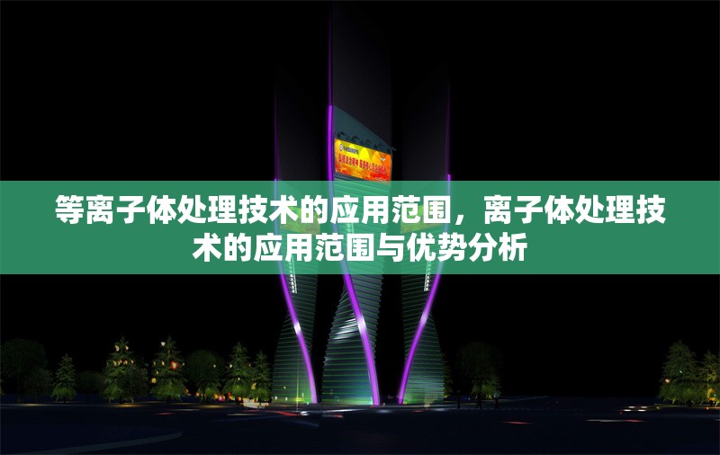 等離子體處理技術(shù)的應用范圍，離子體處理技術(shù)的應用范圍與優(yōu)勢分析 行業(yè)新聞 第1張