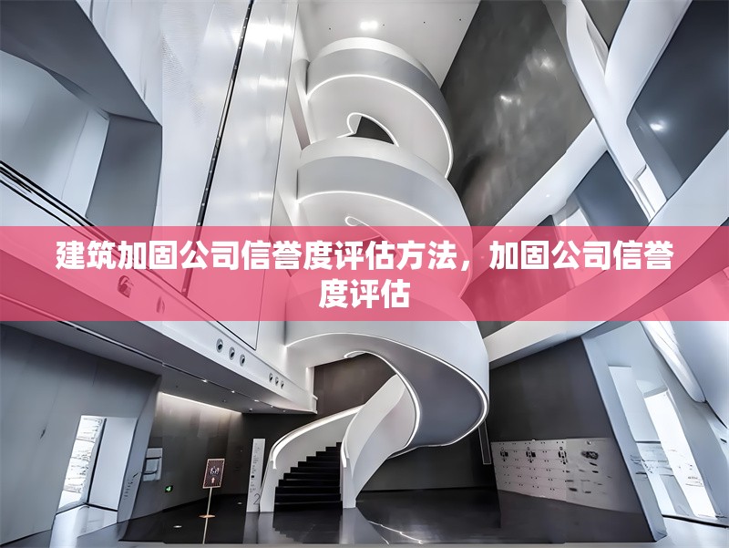 建筑加固公司信譽(yù)度評估方法，加固公司信譽(yù)度評估，建筑加固公司信譽(yù)度評估方法及要點(diǎn)
