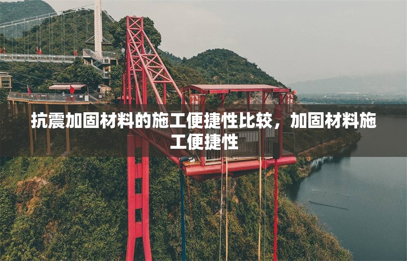 抗震加固材料的施工便捷性比較，加固材料施工便捷性