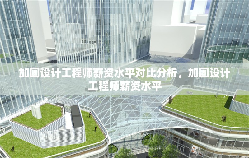 加固設計工程師薪資水平對比分析，加固設計工程師薪資水平