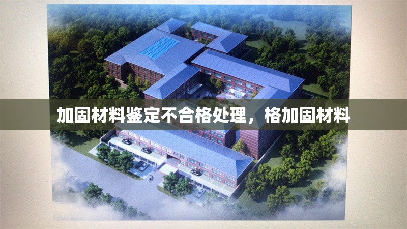 加固材料鑒定不合格處理，格加固材料 行業(yè)新聞 第1張