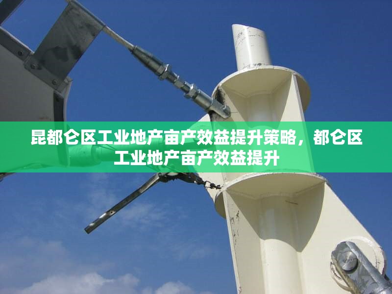 昆都侖區(qū)工業(yè)地產(chǎn)畝產(chǎn)效益提升策略，都侖區(qū)工業(yè)地產(chǎn)畝產(chǎn)效益提升