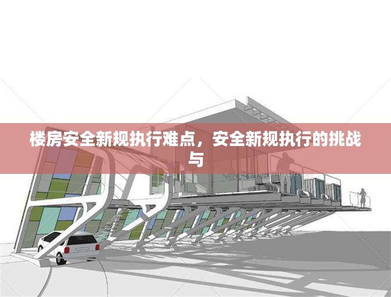 樓房安全新規(guī)執(zhí)行難點(diǎn)，安全新規(guī)執(zhí)行的挑戰(zhàn)與