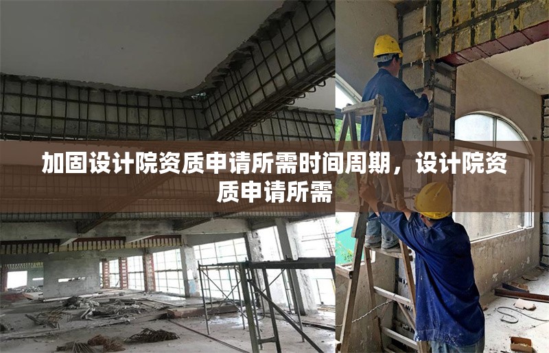 加固設(shè)計(jì)院資質(zhì)申請(qǐng)所需時(shí)間周期，設(shè)計(jì)院資質(zhì)申請(qǐng)所需