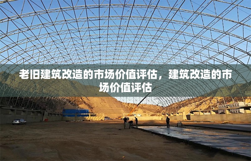 老舊建筑改造的市場價(jià)值評估，建筑改造的市場價(jià)值評估 行業(yè)新聞 第1張