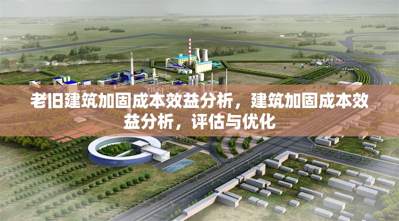 老舊建筑加固成本效益分析，建筑加固成本效益分析，評估與優(yōu)化