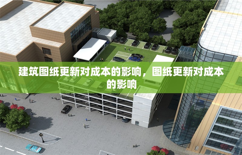 建筑圖紙更新對成本的影響，圖紙更新對成本的影響