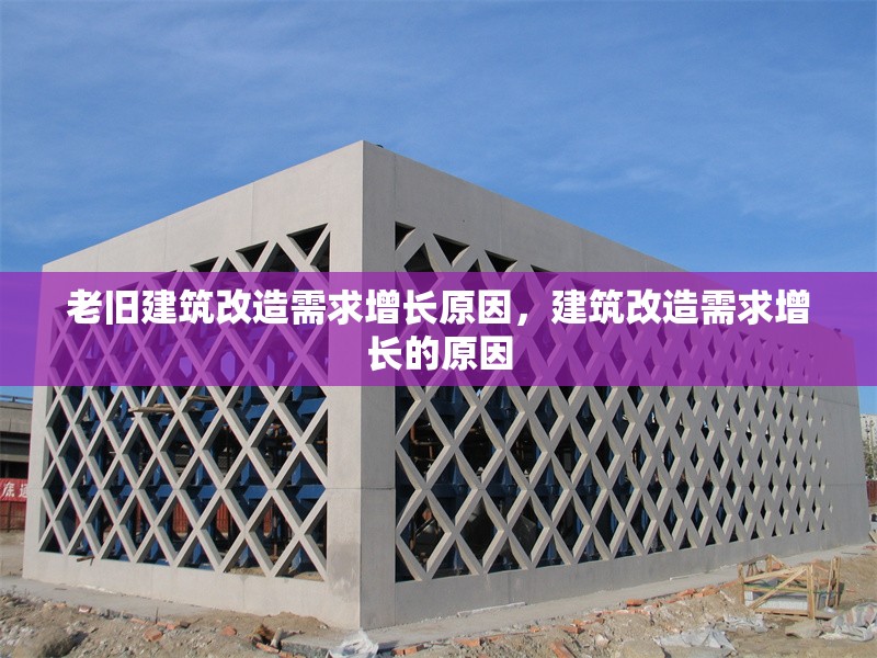 老舊建筑改造需求增長(zhǎng)原因，建筑改造需求增長(zhǎng)的原因