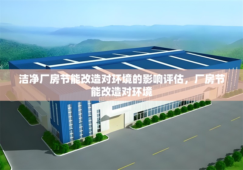潔凈廠房節(jié)能改造對(duì)環(huán)境的影響評(píng)估，廠房節(jié)能改造對(duì)環(huán)境 行業(yè)新聞 第1張