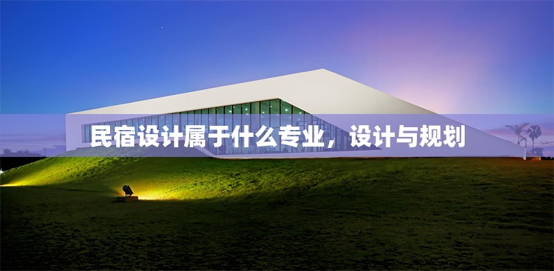 民宿設計屬于什么專業(yè)，設計與規(guī)劃 行業(yè)新聞 第1張