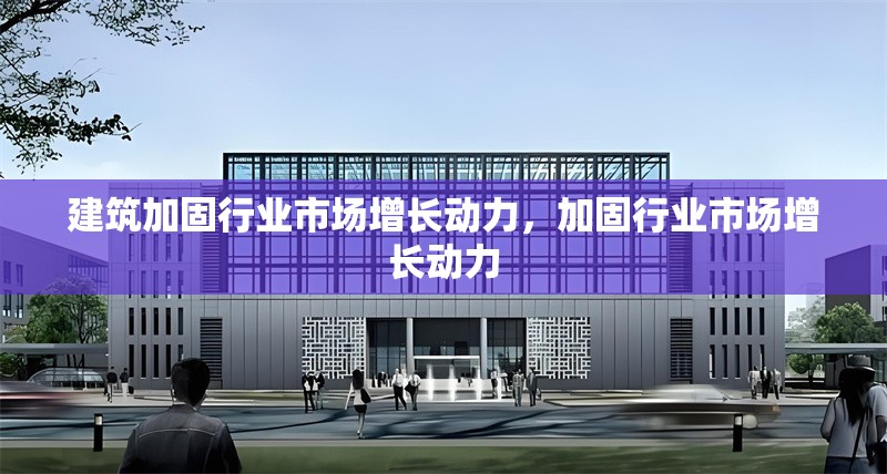 建筑加固行業(yè)市場(chǎng)增長(zhǎng)動(dòng)力，加固行業(yè)市場(chǎng)增長(zhǎng)動(dòng)力