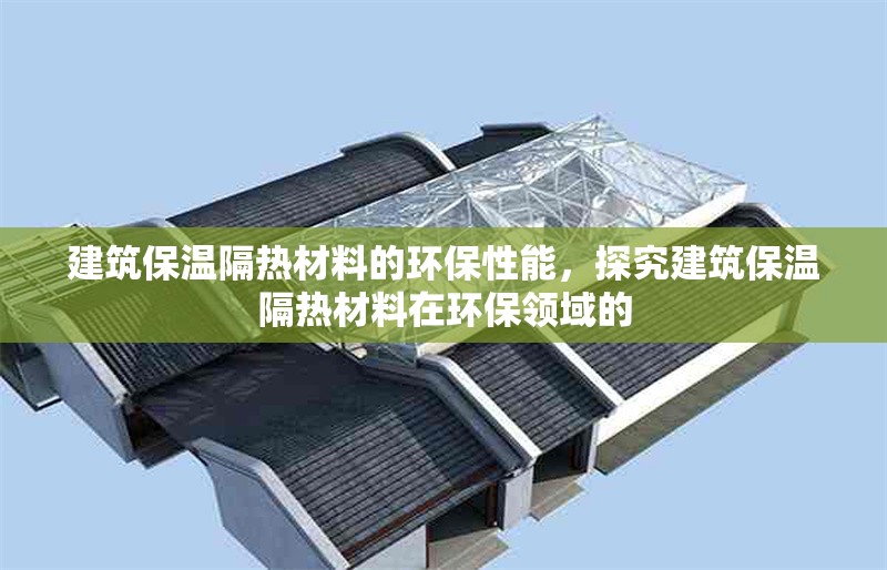 建筑保溫隔熱材料的環(huán)保性能，探究建筑保溫隔熱材料在環(huán)保領(lǐng)域的