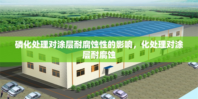 磷化處理對(duì)涂層耐腐蝕性的影響，化處理對(duì)涂層耐腐蝕 行業(yè)新聞 第1張