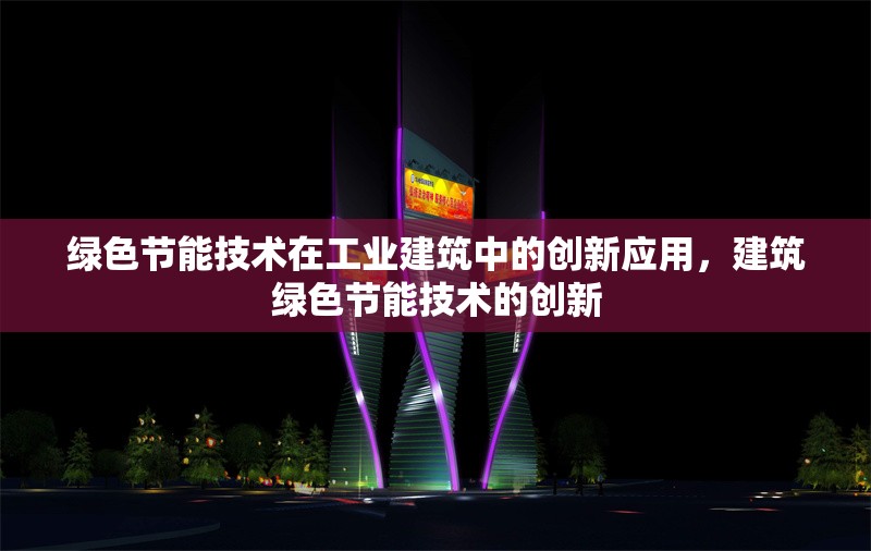 綠色節(jié)能技術(shù)在工業(yè)建筑中的創(chuàng)新應(yīng)用，建筑綠色節(jié)能技術(shù)的創(chuàng)新