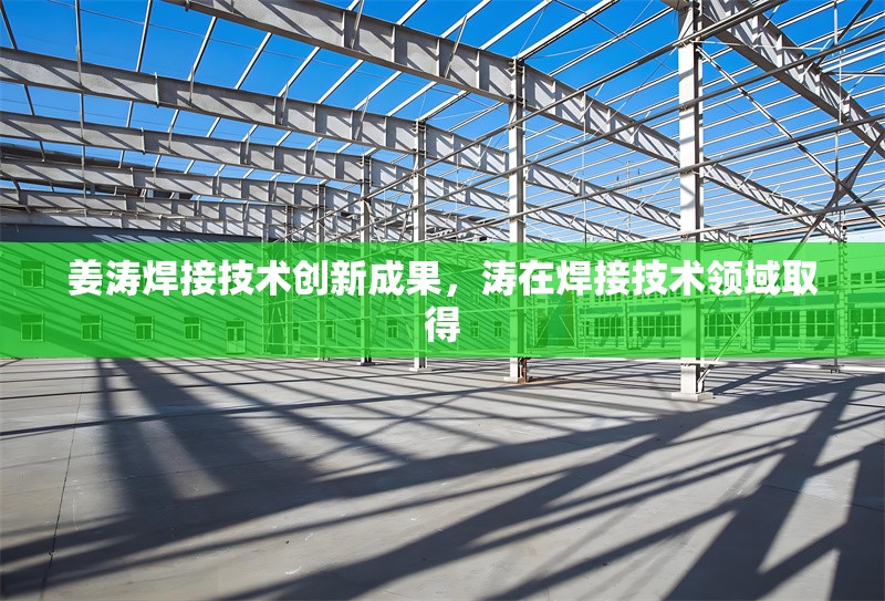 姜濤焊接技術(shù)創(chuàng)新成果，濤在焊接技術(shù)領(lǐng)域取得 行業(yè)新聞 第1張
