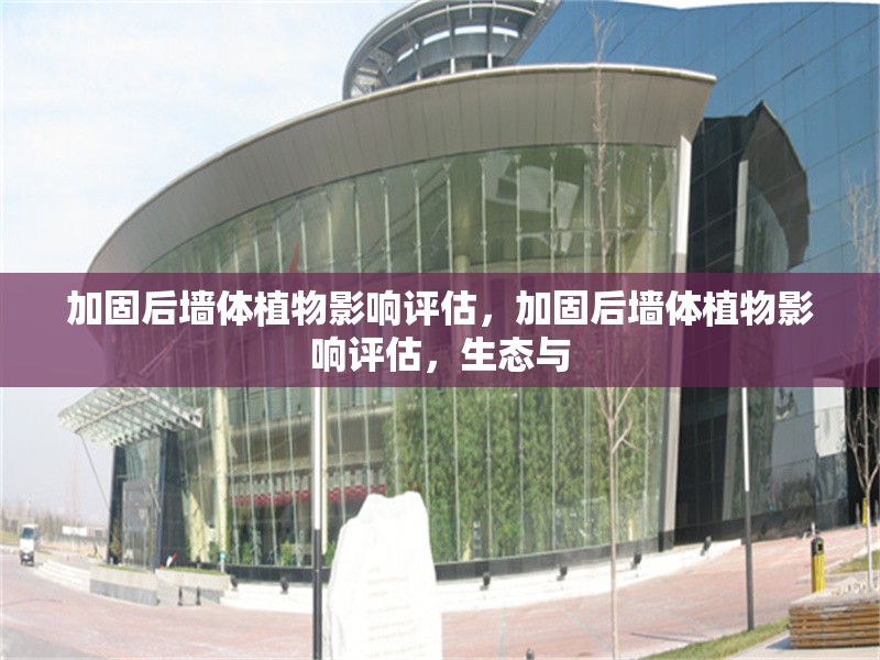 加固后墻體植物影響評估，加固后墻體植物影響評估，生態(tài)與