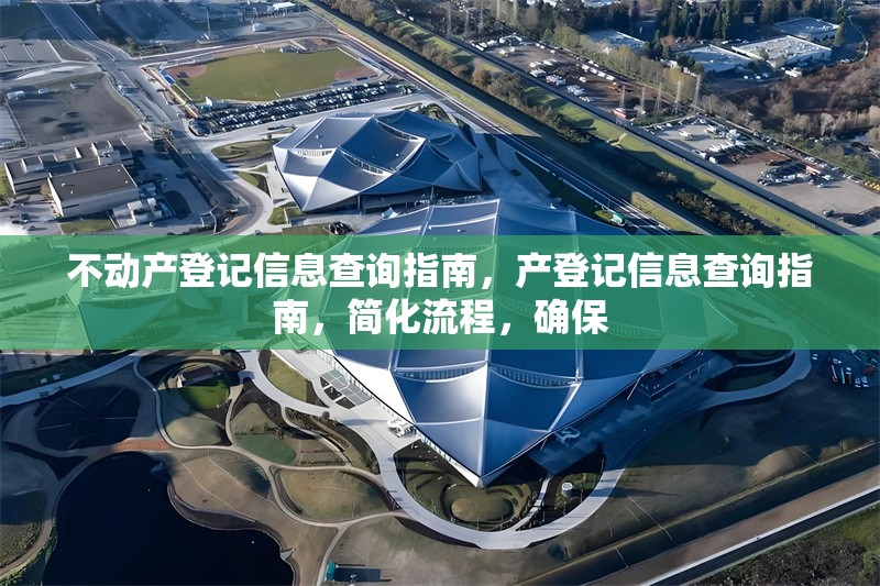 不動(dòng)產(chǎn)登記信息查詢指南，產(chǎn)登記信息查詢指南，簡化流程，確保