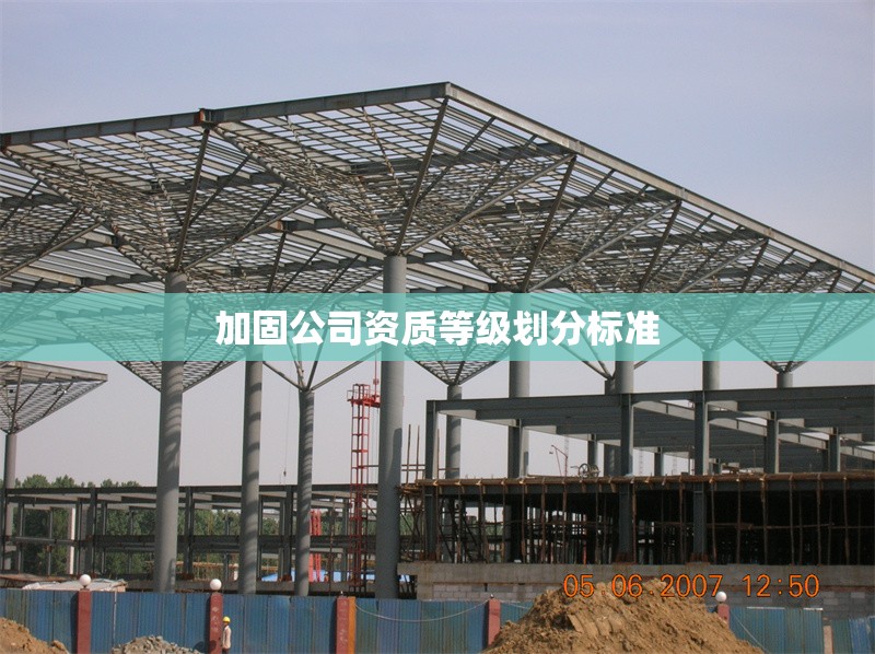加固公司資質(zhì)等級(jí)劃分標(biāo)準(zhǔn) 行業(yè)新聞 第1張