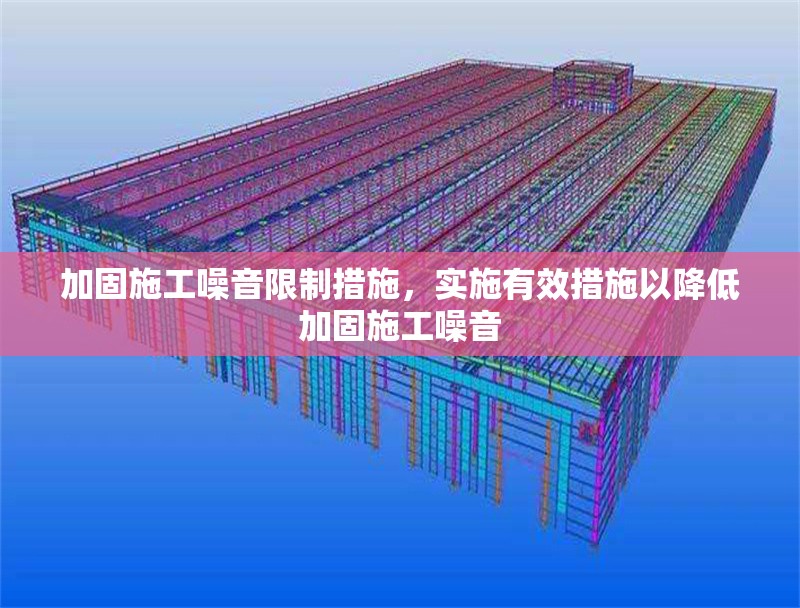加固施工噪音限制措施，實施有效措施以降低加固施工噪音