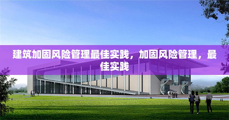 建筑加固風險管理最佳實踐，加固風險管理，最佳實踐