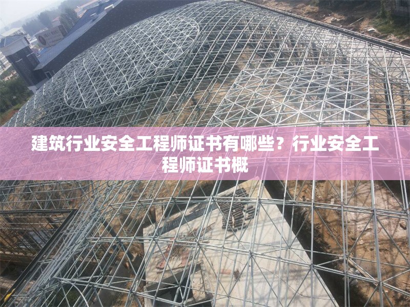 建筑行業(yè)安全工程師證書有哪些？行業(yè)安全工程師證書概 行業(yè)新聞 第1張