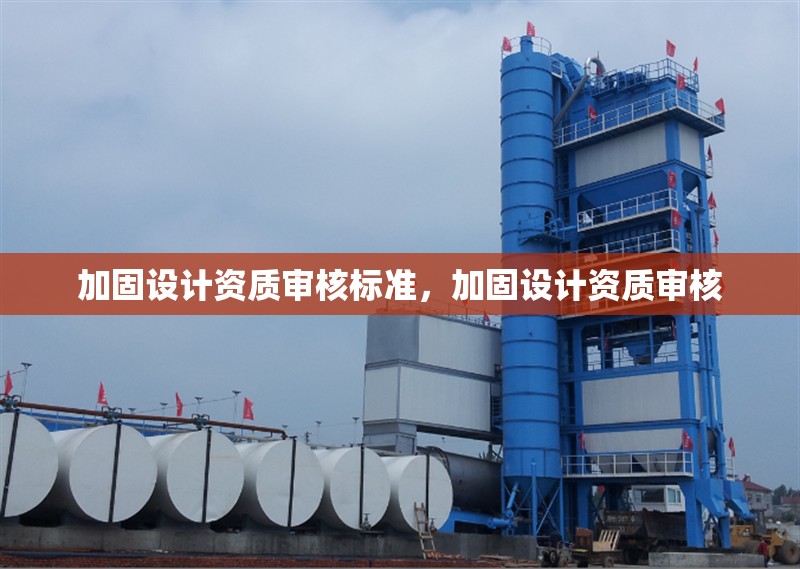 加固設(shè)計(jì)資質(zhì)審核標(biāo)準(zhǔn)，加固設(shè)計(jì)資質(zhì)審核