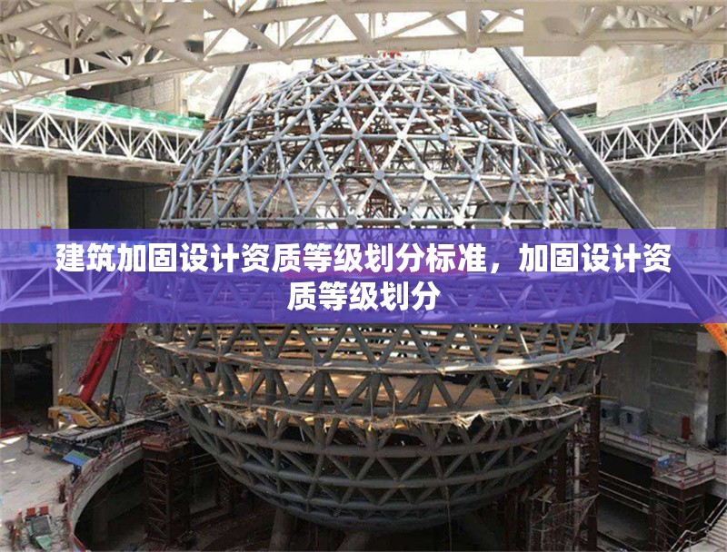 建筑加固設(shè)計(jì)資質(zhì)等級(jí)劃分標(biāo)準(zhǔn)，加固設(shè)計(jì)資質(zhì)等級(jí)劃分