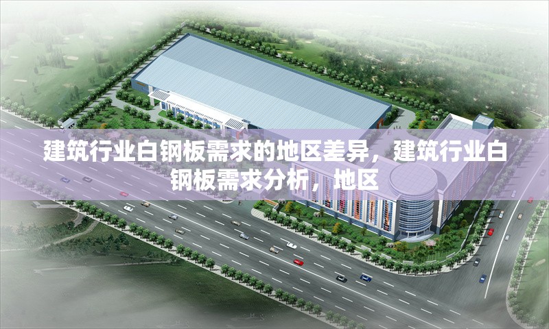 建筑行業(yè)白鋼板需求的地區(qū)差異，建筑行業(yè)白鋼板需求分析，地區(qū)