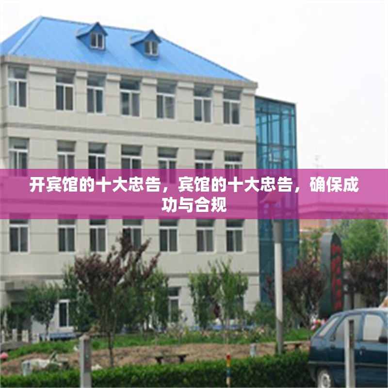 開賓館的十大忠告，賓館的十大忠告，確保成功與合規(guī)