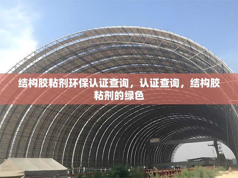 結(jié)構(gòu)膠粘劑環(huán)保認(rèn)證查詢，認(rèn)證查詢，結(jié)構(gòu)膠粘劑的綠色 行業(yè)新聞 第1張